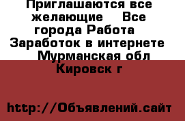 Приглашаются все желающие! - Все города Работа » Заработок в интернете   . Мурманская обл.,Кировск г.